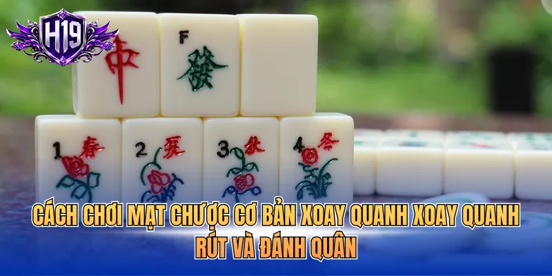 Cách chơi mạt chược cơ bản xoay quanh xoay quanh rút và đánh quân