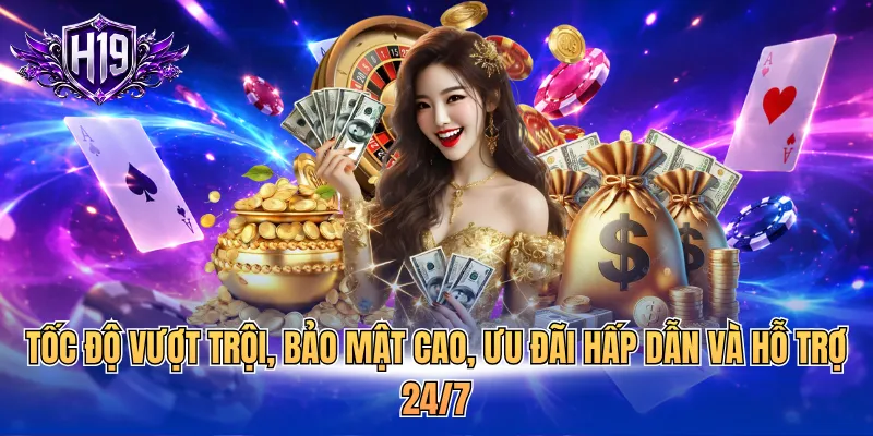 Tốc độ vượt trội, bảo mật cao, ưu đãi hấp dẫn và hỗ trợ 24/7